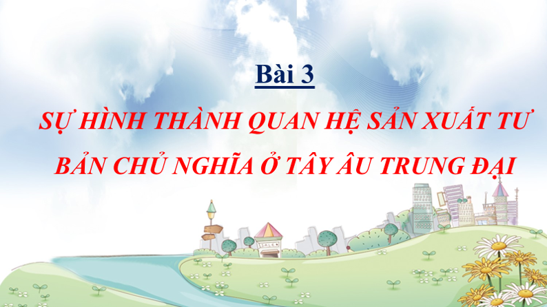 BÀI 3. SỰ HÌNH THÀNH QUAN HỆ SẢN XUẤT TƯ BẢN CHỦ NGHĨA Ở TÂY ÂU TRUNG ĐẠI
